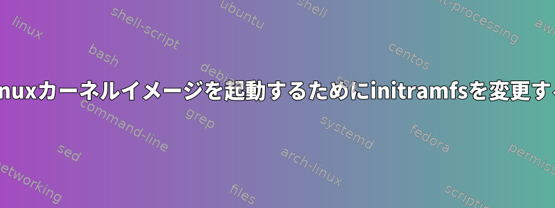 QemuでLinuxカーネルイメージを起動するためにinitramfsを変更する方法は？