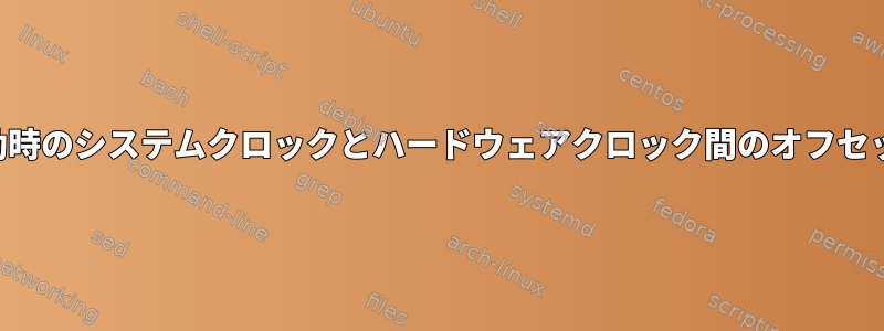 起動時のシステムクロックとハードウェアクロック間のオフセット