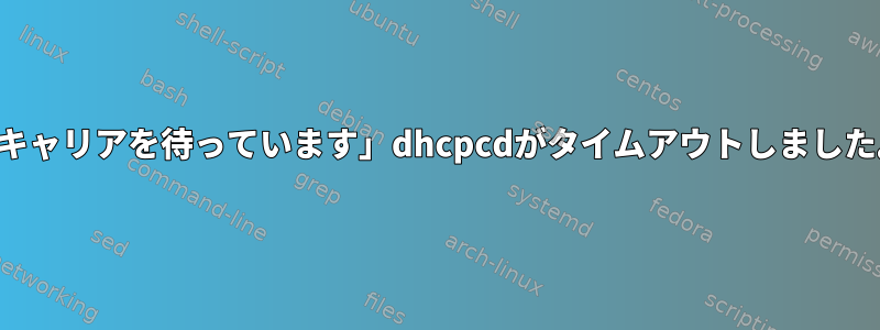 「キャリアを待っています」dhcpcdがタイムアウトしました。