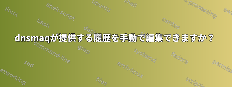 dnsmaqが提供する履歴を手動で編集できますか？