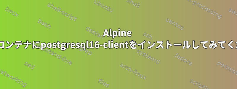 Alpine Dockerコンテナにpostgresql16-clientをインストールしてみてください。