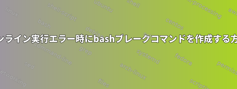 インライン実行エラー時にbashブレークコマンドを作成する方法