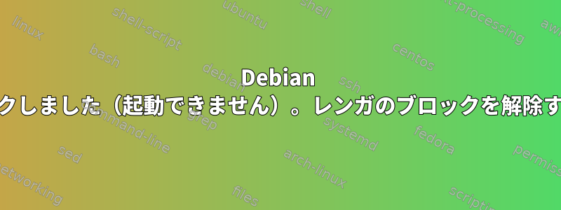 Debian 12がブリックしました（起動できません）。レンガのブロックを解除する方法は？