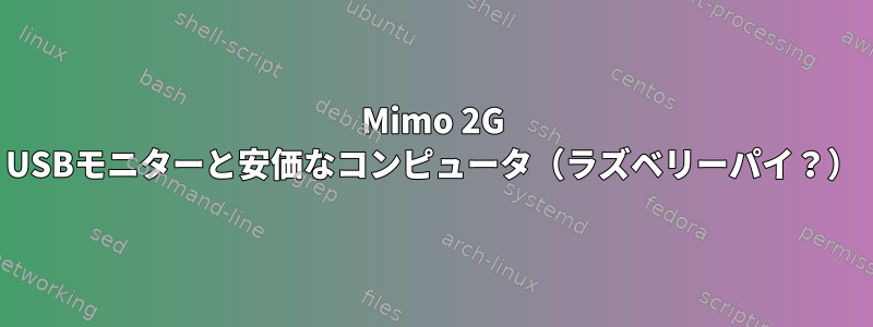 Mimo 2G USBモニターと安価なコンピュータ（ラズベリーパイ？）