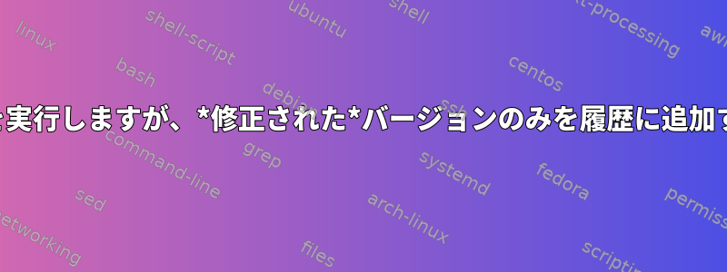 コマンドを実行しますが、*修正された*バージョンのみを履歴に追加するには？