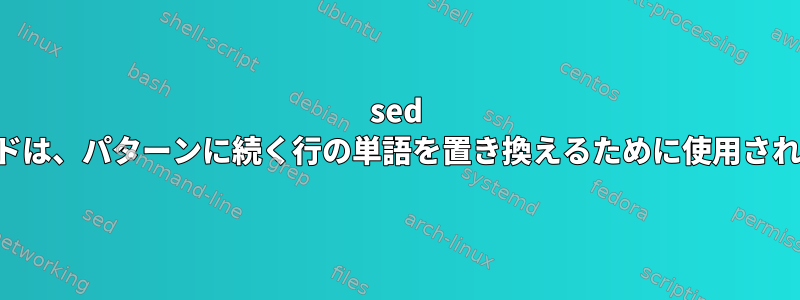 sed コマンドは、パターンに続く行の単語を置き換えるために使用されます。