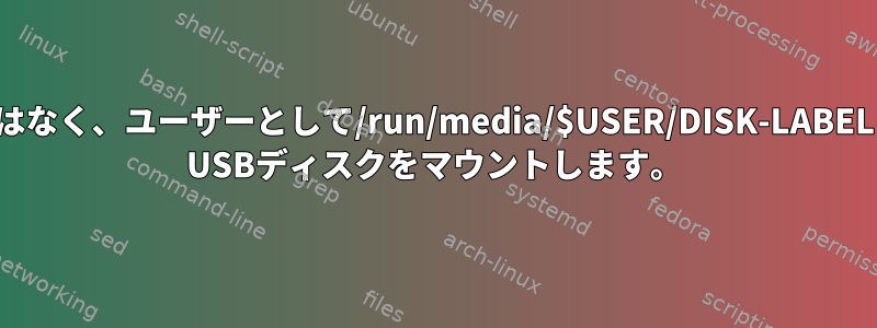 rootではなく、ユーザーとして/run/media/$USER/DISK-LABELにext4 USBディスクをマウントします。