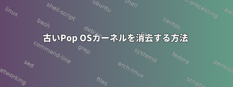 古いPop OSカーネルを消去する方法