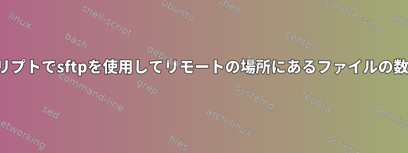 シェルスクリプトでsftpを使用してリモートの場所にあるファイルの数を計算する