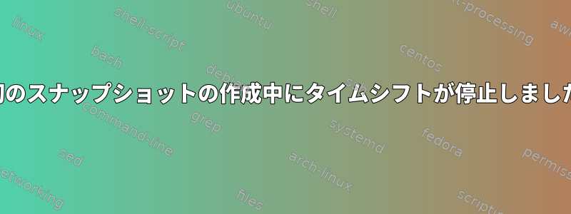 最初のスナップショットの作成中にタイムシフトが停止しました。