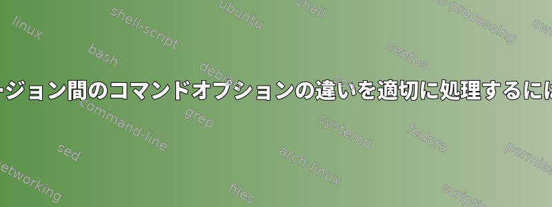 バージョン間のコマンドオプションの違いを適切に処理するには？