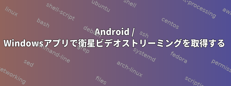 Android / Windowsアプリで衛星ビデオストリーミングを取得する