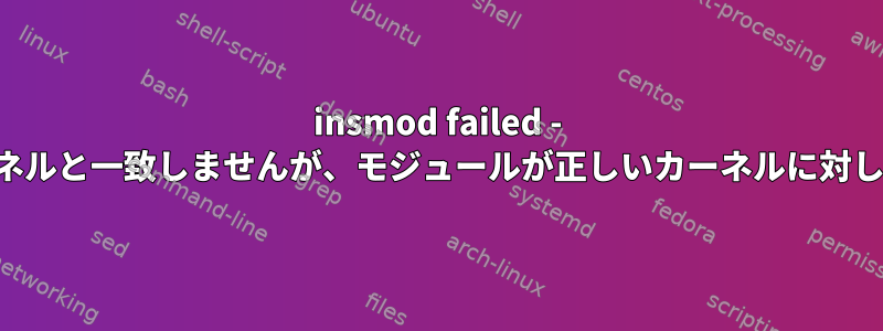 insmod failed - モジュールが実行中のカーネルと一致しませんが、モジュールが正しいカーネルに対してコンパイルされました。