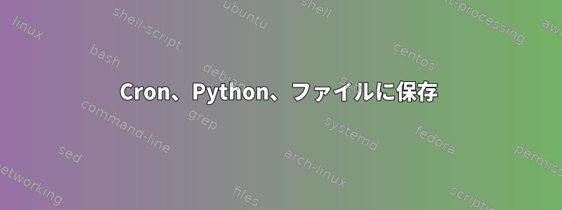 Cron、Python、ファイルに保存