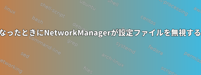 SELinuxが有効になったときにNetworkManagerが設定ファイルを無視するのはなぜですか？