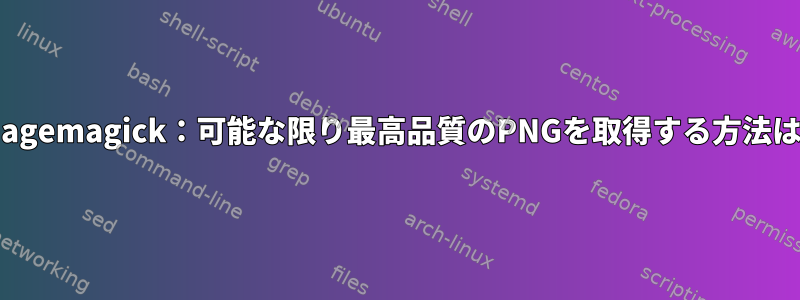 Imagemagick：可能な限り最高品質のPNGを取得する方法は？