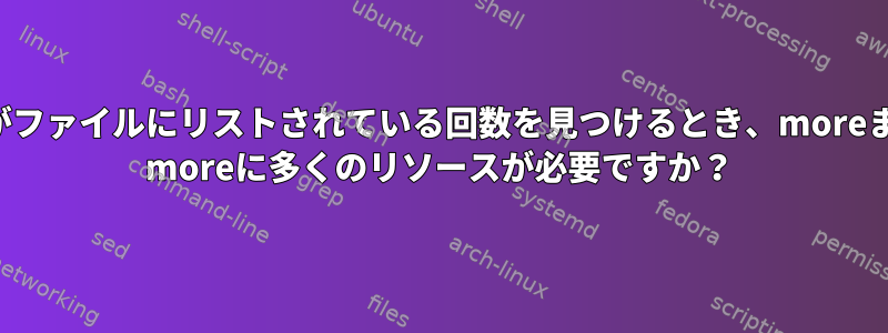 エントリがファイルにリストされている回数を見つけるとき、moreまたはfind moreに多くのリソースが必要ですか？