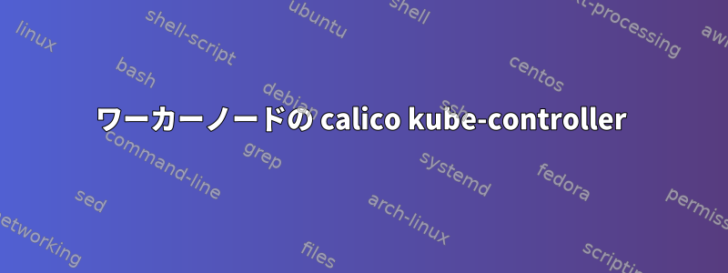 ワーカーノードの calico kube-controller