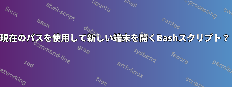 現在のパスを使用して新しい端末を開くBashスクリプト？