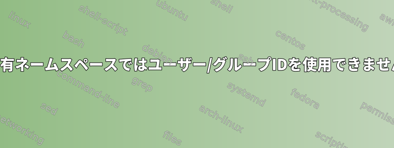 非共有ネームスペースではユーザー/グループIDを使用できません。