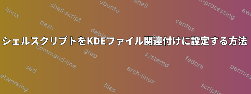 シェルスクリプトをKDEファイル関連付けに設定する方法