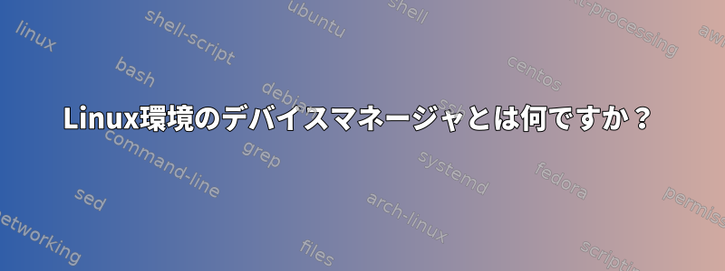 Linux環境のデバイスマネージャとは何ですか？