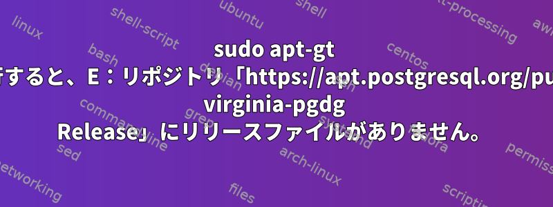 sudo apt-gt updateを実行すると、E：リポジトリ「https://apt.postgresql.org/pub/repos/apt virginia-pgdg Release」にリリースファイルがありません。