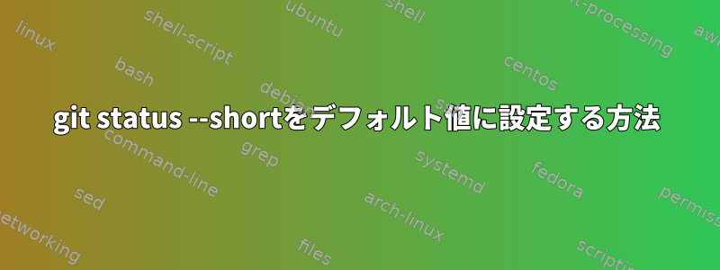 git status --shortをデフォルト値に設定する方法