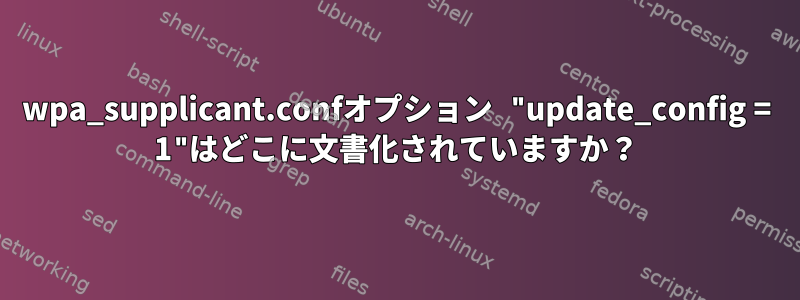 wpa_supplicant.confオプション "update_config = 1"はどこに文書化されていますか？