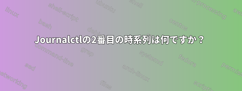 Journalctlの2番目の時系列は何ですか？