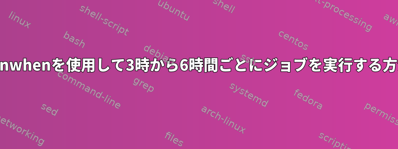 runwhenを使用して3時から6時間ごとにジョブを実行する方法