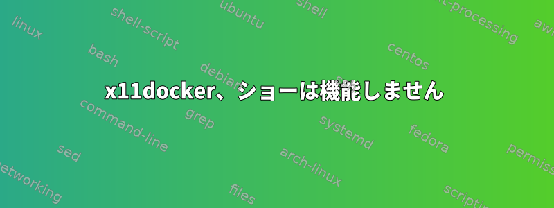 x11docker、ショーは機能しません