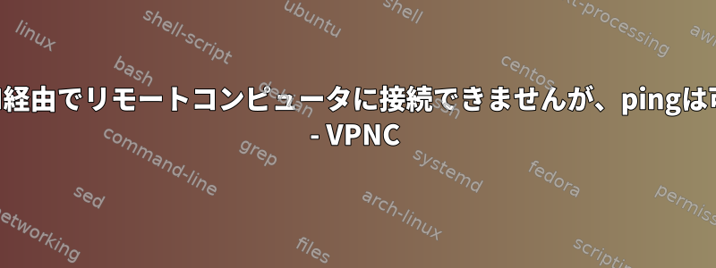 SSH経由でリモートコンピュータに接続できませんが、pingは可能 - VPNC