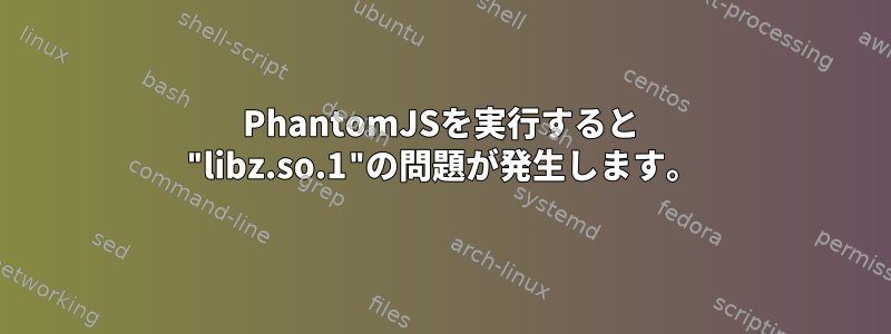 PhantomJSを実行すると "libz.so.1"の問題が発生します。