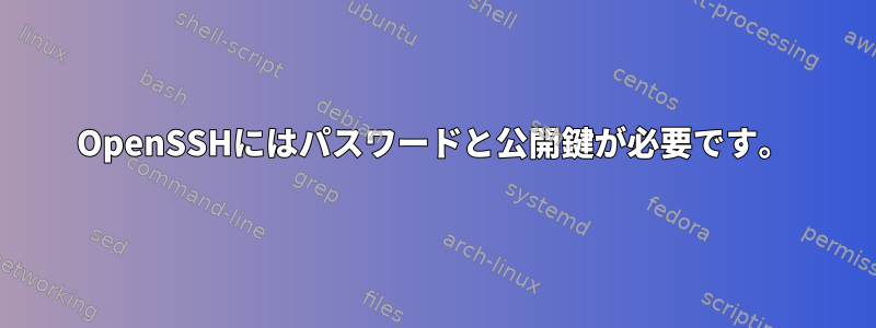 OpenSSHにはパスワードと公開鍵が必要です。