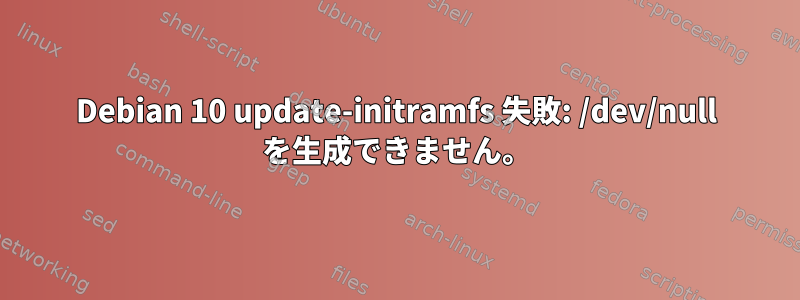 Debian 10 update-initramfs 失敗: /dev/null を生成できません。