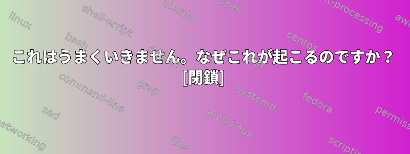 これはうまくいきません。なぜこれが起こるのですか？ [閉鎖]