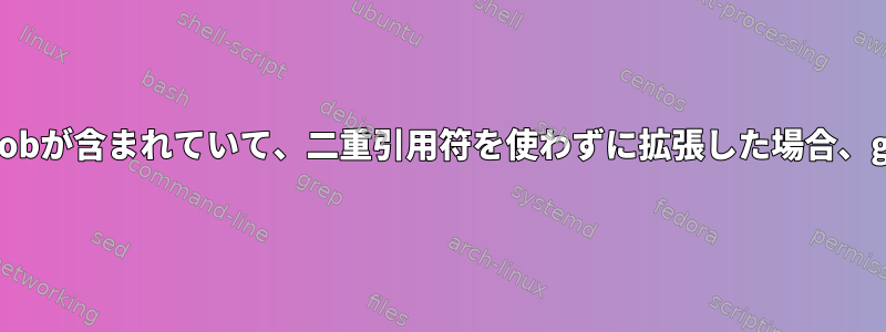 私の変数に引用符で囲まれたglobが含まれていて、二重引用符を使わずに拡張​​した場合、globが消えるのはなぜですか？