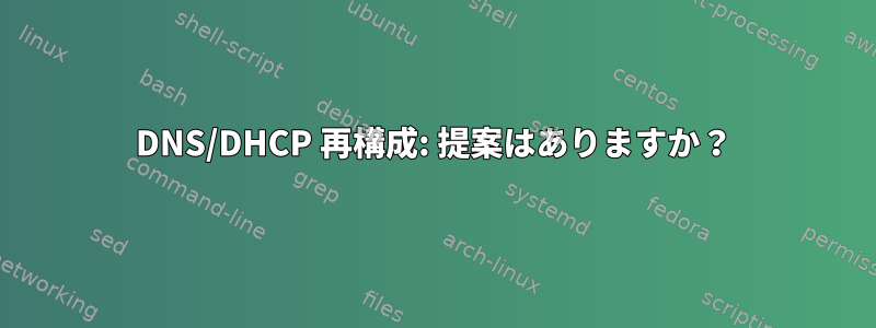 DNS/DHCP 再構成: 提案はありますか？