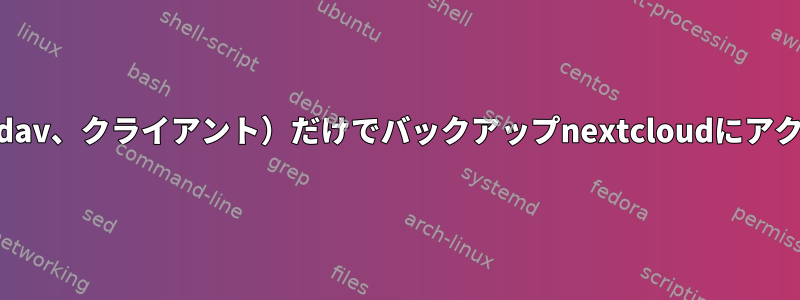 複数のユーザーとリモート（webdav、クライアント）だけでバックアップnextcloudにアクセスする最善の方法は何ですか？