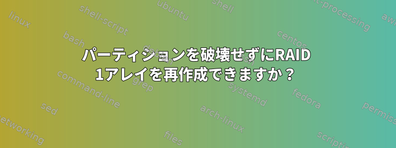 パーティションを破壊せずにRAID 1アレイを再作成できますか？