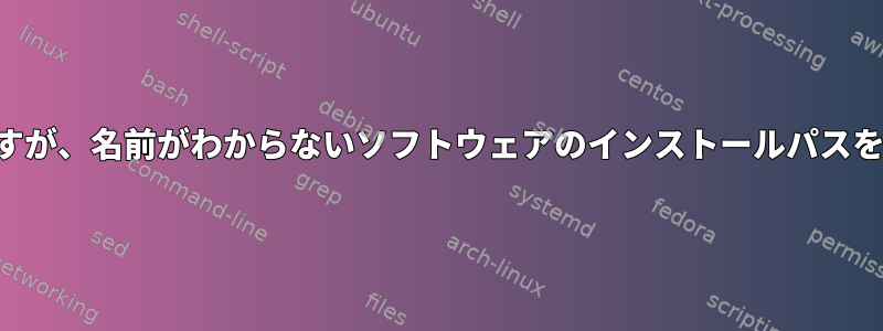 開くことはできますが、名前がわからないソフトウェアのインストールパスを見つける方法は？