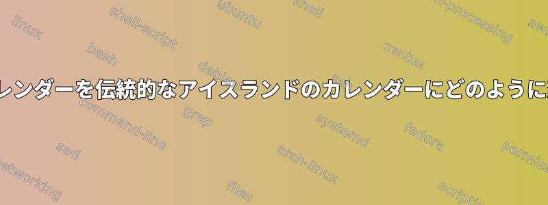 Linuxで私のカレンダーを伝統的なアイスランドのカレンダーにどのように変更しますか？