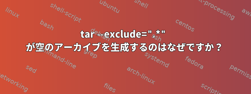 tar --exclude=".*" が空のアーカイブを生成するのはなぜですか？