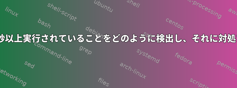 プロセスがX秒以上実行されていることをどのように検出し、それに対処できますか？