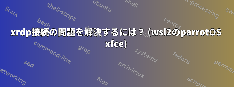 xrdp接続の問題を解決するには？ (wsl2のparrotOS xfce)