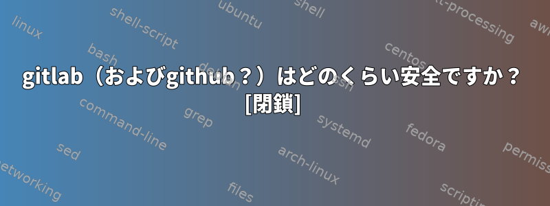 gitlab（およびgithub？）はどのくらい安全ですか？ [閉鎖]