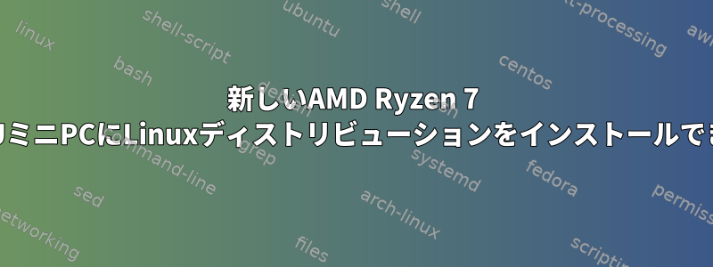 新しいAMD Ryzen 7 5700UミニPCにLinuxディストリビューションをインストールできない