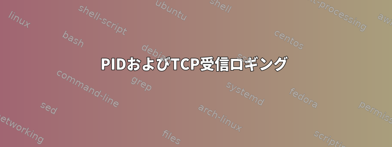 PIDおよびTCP受信ロギング