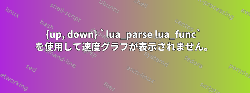 {up, down} `lua_parse lua_func` を使用して速度グラフが表示されません。